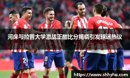 河床与拉普大学激战正酣比分揭晓引发球迷热议
