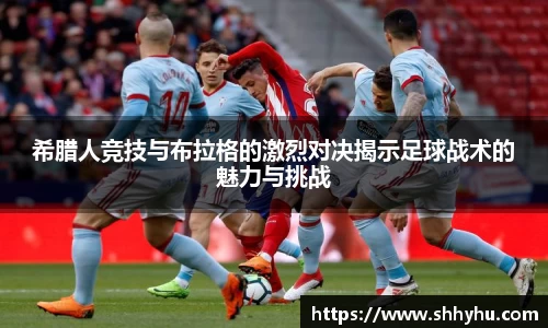 希腊人竞技与布拉格的激烈对决揭示足球战术的魅力与挑战